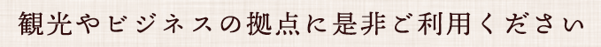 観光やビジネスの拠点に是非ご利用ください